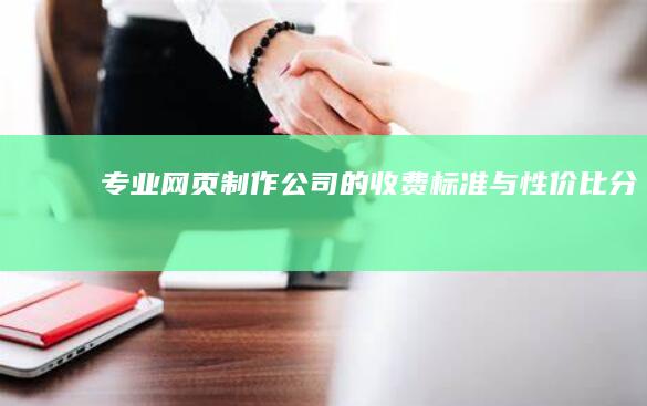 专业网页制作公司的收费标准与性价比分析