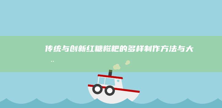 传统与创新：红糖糍粑的多样制作方法与大全